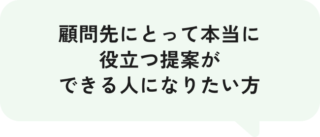 顧問先にとって本当に役立つ提案ができる人になりたい方