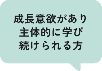 成長意欲があり主体的に学び続けられる方